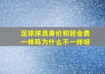 足球球员身价和转会费一样吗为什么不一样呀