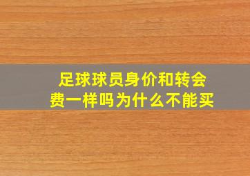 足球球员身价和转会费一样吗为什么不能买