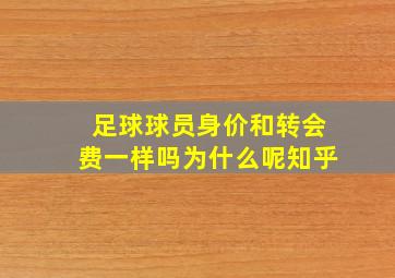 足球球员身价和转会费一样吗为什么呢知乎