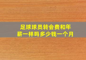 足球球员转会费和年薪一样吗多少钱一个月