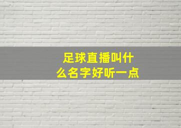 足球直播叫什么名字好听一点