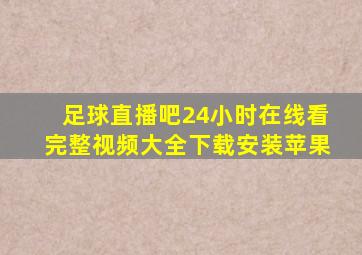 足球直播吧24小时在线看完整视频大全下载安装苹果