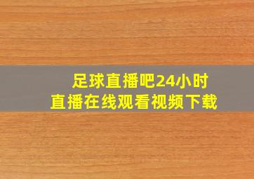 足球直播吧24小时直播在线观看视频下载