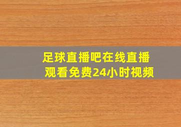 足球直播吧在线直播观看免费24小时视频