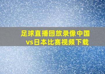 足球直播回放录像中国vs日本比赛视频下载