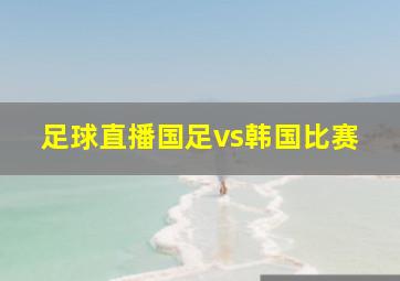 足球直播国足vs韩国比赛