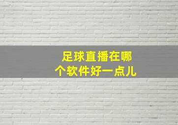 足球直播在哪个软件好一点儿