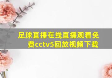 足球直播在线直播观看免费cctv5回放视频下载