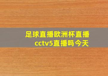 足球直播欧洲杯直播cctv5直播吗今天