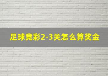 足球竞彩2-3关怎么算奖金