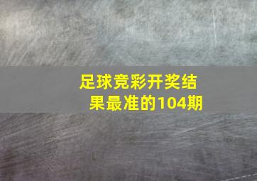 足球竞彩开奖结果最准的104期