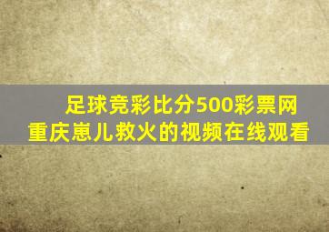 足球竞彩比分500彩票网重庆崽儿救火的视频在线观看