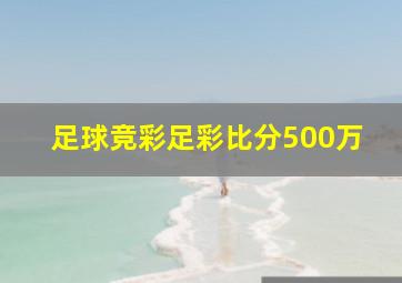 足球竞彩足彩比分500万