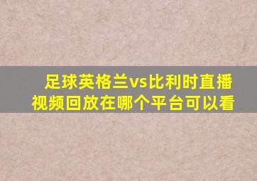 足球英格兰vs比利时直播视频回放在哪个平台可以看