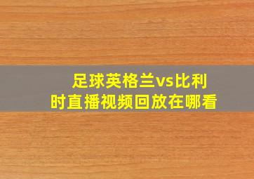 足球英格兰vs比利时直播视频回放在哪看