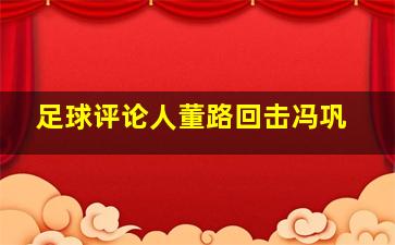 足球评论人董路回击冯巩