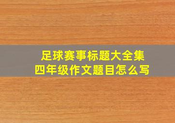 足球赛事标题大全集四年级作文题目怎么写