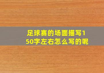 足球赛的场面描写150字左右怎么写的呢