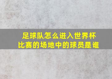 足球队怎么进入世界杯比赛的场地中的球员是谁