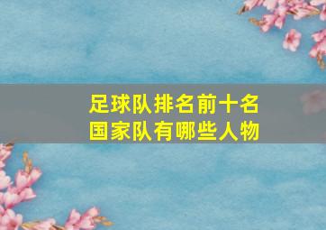 足球队排名前十名国家队有哪些人物