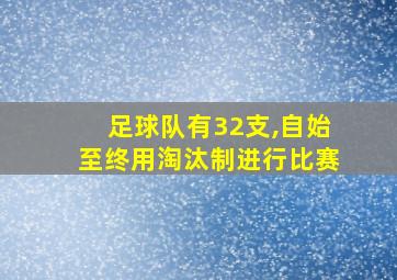 足球队有32支,自始至终用淘汰制进行比赛