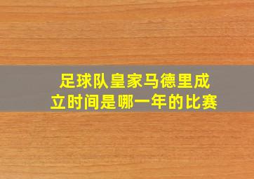 足球队皇家马德里成立时间是哪一年的比赛