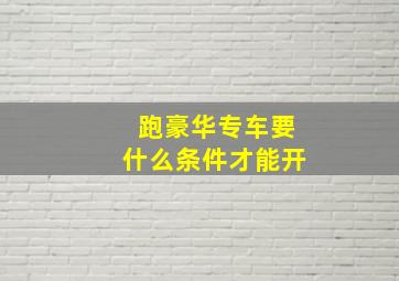 跑豪华专车要什么条件才能开