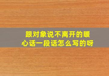 跟对象说不离开的暖心话一段话怎么写的呀