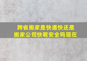 跨省搬家是快递快还是搬家公司快呢安全吗现在