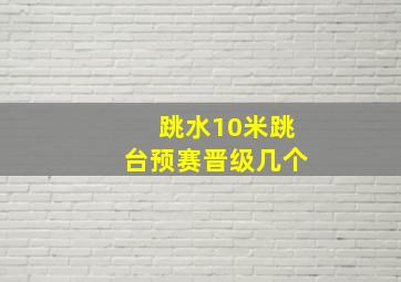 跳水10米跳台预赛晋级几个