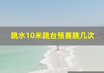 跳水10米跳台预赛跳几次