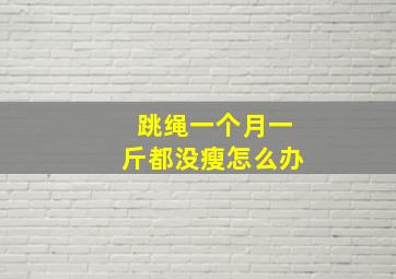 跳绳一个月一斤都没瘦怎么办