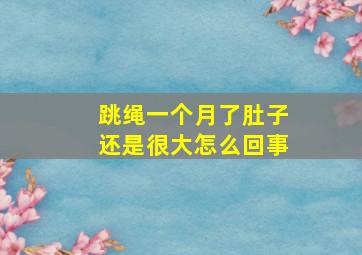 跳绳一个月了肚子还是很大怎么回事