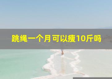 跳绳一个月可以瘦10斤吗