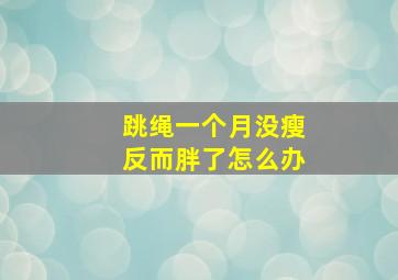 跳绳一个月没瘦反而胖了怎么办