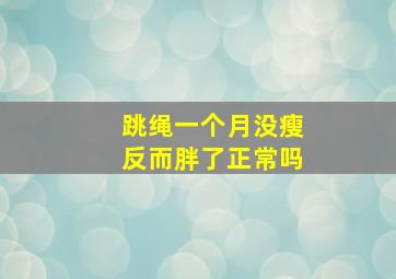 跳绳一个月没瘦反而胖了正常吗