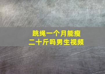 跳绳一个月能瘦二十斤吗男生视频