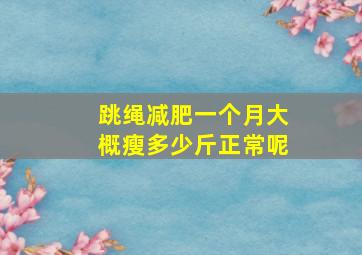 跳绳减肥一个月大概瘦多少斤正常呢