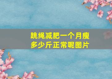 跳绳减肥一个月瘦多少斤正常呢图片