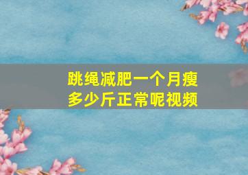 跳绳减肥一个月瘦多少斤正常呢视频