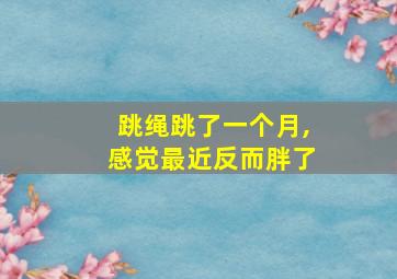 跳绳跳了一个月,感觉最近反而胖了