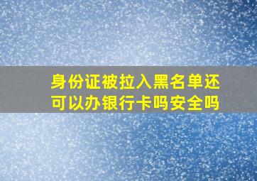 身份证被拉入黑名单还可以办银行卡吗安全吗