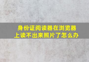 身份证阅读器在浏览器上读不出来照片了怎么办