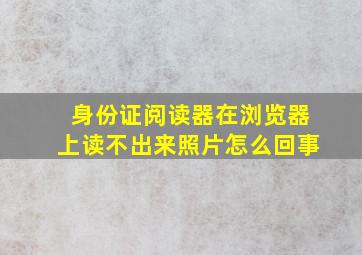 身份证阅读器在浏览器上读不出来照片怎么回事