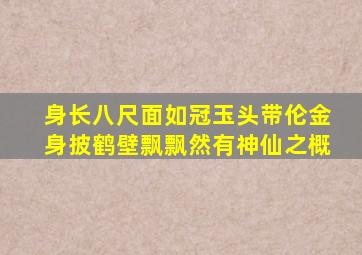 身长八尺面如冠玉头带伦金身披鹤壁飘飘然有神仙之概