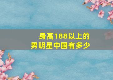 身高188以上的男明星中国有多少