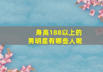 身高188以上的男明星有哪些人呢