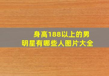 身高188以上的男明星有哪些人图片大全