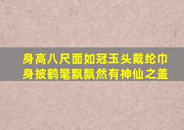 身高八尺面如冠玉头戴纶巾身披鹤氅飘飘然有神仙之盖