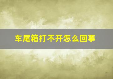 车尾箱打不开怎么回事